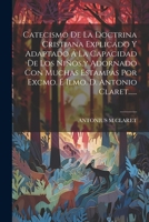Catecismo De La Doctrina Cristiana Explicado Y Adaptado Á La Capacidad De Los Niños, y Adornado Con Muchas Estampas Por Excmo. É Ilmo. D. Antonio Claret...... 102122684X Book Cover