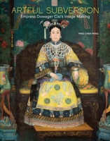Artful Subversion: Empress Dowager Cixi's Image Making 0300263430 Book Cover