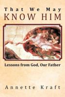 That We May Know Him: Lessons from God, Our Father 1449740669 Book Cover