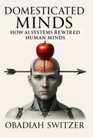 Domesticated Minds: How AI Systems Rewired Human Minds B0F745RSCB Book Cover