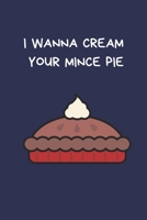 I Wanna Cream Your Mince Pie: Secret Santa Gifts For Coworkers Novelty Christmas Gifts for Colleagues Funny Naughty Rude Gag Notebook/Journal for Women Men Silly Office Writing Stationary for Wife Hus 1710250925 Book Cover