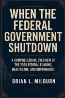 When the Federal Government Shutdown: A Comprehensive Overview of the 2025 Federal Funding, Healthcare, and Governance B0FTLGSG5L Book Cover