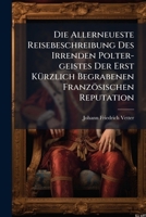 Die Allerneueste Reisebeschreibung Des Irrenden Polter-geistes Der Erst Kürzlich Begrabenen Französischen Reputation... 1247719774 Book Cover
