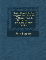 Trois Étapes De La Brigade Des Marins: La Marne, Gand, Dixmude... 1293760331 Book Cover