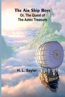 The Air Ship Boys: Or, the Quest of the Aztec Treasure 9366386741 Book Cover