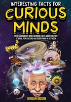Interesting Facts For Curious Minds: 1572 Random But Mind-Blowing Facts About History, Science, Pop Culture And Everything In Between B0B6XFT4RH Book Cover