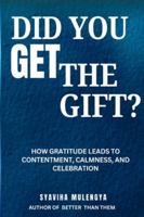 DID YOU GET THE GIFT?: HOW GRATITUDE LEADS TO CONTENTMENT, CALMNESS, AND CELEBRATION 1969968044 Book Cover