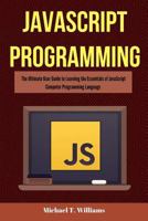 JavaScript Programming: The Ultimate User Guide to Learning the Essentials of JavaScript Computer Programming Language (JavaScript, JavaScript Programming, JavaScript and Jquery) 1547207736 Book Cover