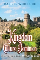 Kingdom Culture Dominion: Thy Kingdom Come, Thy Will Be Done 1647537037 Book Cover