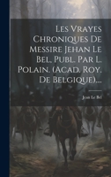 Les Vrayes Chroniques De Messire Jehan Le Bel, Publ. Par L. Polain. (acad. Roy. De Belgique).... 1022654780 Book Cover