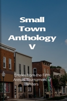 Small Town Anthology V: Entries from the Fifth Annual Tournament of Writers 1080951482 Book Cover