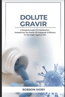 DOLUTEGRAVIR: A Revolutionary HIV Medication, Unleashing the Power of Integrase Inhibitors in the Fight Against HIV B0CW6D48J7 Book Cover