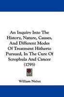 An Inquiry Into The History, Nature, Causes, And Different Modes Of Treatment Hitherto Pursued, In The Cure Of Scrophula And Cancer 1165918331 Book Cover