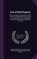 The Law of Real Property, Vol. 6: Being a Complete Compendium of Real Estate Law, Embracing All Current Case Law, Carefully Selected, Thoroughly ... of the Laws of the Several States 1378604857 Book Cover