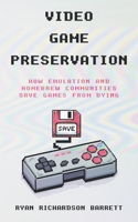 Video Game Preservation: How Emulation and Homebrew Communities Save Games From Dying 1969236000 Book Cover