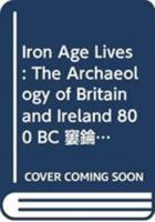 Iron Age Lives: The Archaeology of Britain and Ireland 800 BC - Ad 400 0415537940 Book Cover