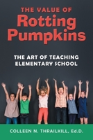 The Value of Rotting Pumpkins: The Art of Teaching Elementary School 1480899542 Book Cover