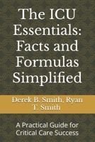 The ICU Essentials: Facts and Formulas Simplified: A Practical Guide for Critical Care Success B0DS92236T Book Cover