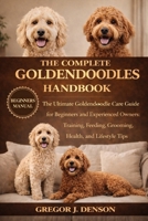 THE COMPLETE GOLDENDOODLES HANDBOOK: The Ultimate Goldendoodle Care Guide for Beginners and Experienced Owners: Training, Feeding, Grooming, Health, and Lifestyle Tips B0GXBVHRSB Book Cover