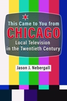 This Came to You from Chicago: Local Television in the Twentieth Century (Television and Popular Culture) 0815612249 Book Cover