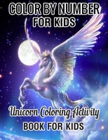 Color by Number for Kids Unicorn Coloring Activity Book for Kids: Really Relaxing Unicorn Activity (unicorn coloring books for Kids 4-8)Book 1709327227 Book Cover