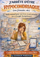 J'arrete d'etre hypocondriaque (ou j'essaie, ok): Petit manuel pour survivre a son cerveau (et a Google Symptomes) (French Edition) 2322583448 Book Cover