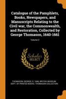 Catalogue of the Pamphlets, Books, Newspapers, and Manuscripts Relating to the Civil War, the Commonwealth, and Restoration, Collected by George Thomason, 1640-1661; Volume 2 0353180823 Book Cover