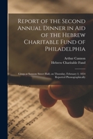 Report of the Second Annual Dinner in Aid of the Hebrew Charitable Fund of Philadelphia: Given at Sansom Street Hall, on Thursday, February 2, 1854 Reported Phonographically 1014211778 Book Cover