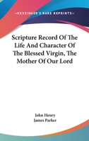 Scripture Record Of The Life And Character Of The Blessed Virgin, The Mother Of Our Lord 0548293201 Book Cover