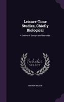 Leisure-Time Studies, Chiefly Biological: A Series Of Essays And Lectures 101441458X Book Cover