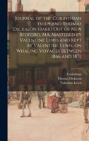 Journal of the Corinthian (Ship) and Thomas Dickason (Bark) out of New Bedford, MA, Mastered by Valentine Lewis and Kept by Valentine Lewis, on Whaling Voyages Between 1866 and 1871. 1013414462 Book Cover