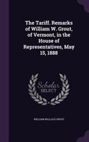 The Tariff. Remarks of William W. Grout, of Vermont, in the House of Representatives, May 15, 1888 1356196926 Book Cover