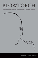 Blowtorch: Robert Komer, Vietnam, and American Cold War Strategy 1612512283 Book Cover