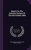 Report on the Calcutta Cyclone of the 5th October 1864 1357954190 Book Cover