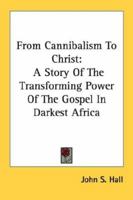 From Cannibalism To Christ: A Story Of The Transforming Power Of The Gospel In Darkest Africa 1432517635 Book Cover