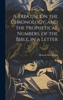 A Treatise On the Chronology, and the Prophetical Numbers, of the Bible, in a Letter 1020312246 Book Cover