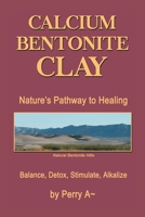 Calcium Bentonite Clay: Nature's Pathway to Healing Balance, Detox, Stimulate, Alkalize 1514411768 Book Cover