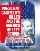 President Garfield's Killer and the America He Left Behind: The Assassin, the Crime, the Hapless Doctors, and a President's Slow, Grim Death 0756557194 Book Cover