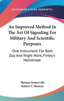 An Improved Method In The Art Of Signaling For Military And Scientific Purposes: One Instrument For Both Day And Night Work, Finley's Heliotrope 1430471964 Book Cover