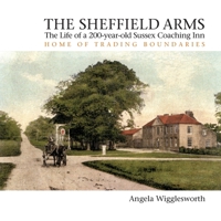 The Sheffield Arms: The Life of a 200-year-old Sussex Coaching Inn, Home of Trading Boundaries 180031311X Book Cover
