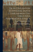 De La Civilisation Égyptienne Depuis L'établissement Des Grecs Sous Psammitichus Jusqu'à La Conquête D'alexandre... 1022611119 Book Cover