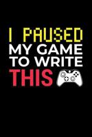 I Paused My Game to Write This: A Gaming Notebook for Gamers 1092372229 Book Cover