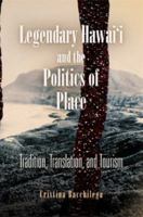 Legendary Hawai'i and the Politics of Place: Tradition, Translation, and Tourism 0812222504 Book Cover