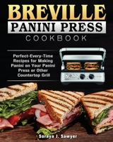 Breville Panini Press Cookbook: Perfect-Every-Time Recipes for Making Panini on Your Panini Press or Other Countertop Grill 1801248338 Book Cover