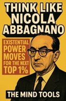 Think Like Nicola Abbagnano: Existential Power Moves for the Next Top 1% B0F8FYYYZR Book Cover