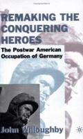 Remaking the Conquering Heroes: The Postwar American Occupation of Germany 0312234007 Book Cover