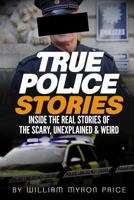 True Police Stories: Inside the Real Stories of the Scary, Unexplained & Weird (Bizarre True Stories Book 2) 1545429197 Book Cover