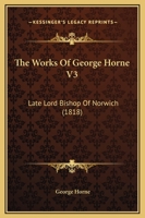 The Works Of George Horne V3: Late Lord Bishop Of Norwich 1104509563 Book Cover