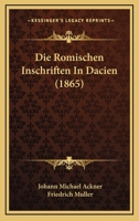 Die Römischen Inschriften in Dacien 1166754774 Book Cover