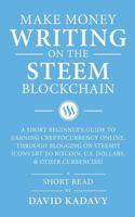 Make Money Writing on the STEEM Blockchain: A Short Beginner's Guide to Earning Cryptocurrency Online, Through Blogging on Steemit (Convert to Bitcoin, U.S. Dollars, and Other Currencies) 1982930306 Book Cover